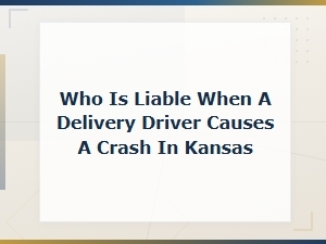 Who Is Liable When a Delivery Driver Causes a Crash in Kansas?
