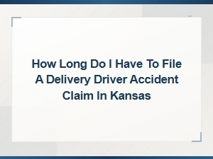 Filing a Delivery Driver Accident Claim in Kansas: Time Limits Explained