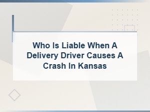 Who Is Liable When a Delivery Driver Causes a Crash in Kansas