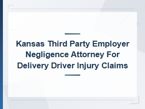 Kansas Third Party Employer Negligence Attorney for Delivery Driver Injury Claims